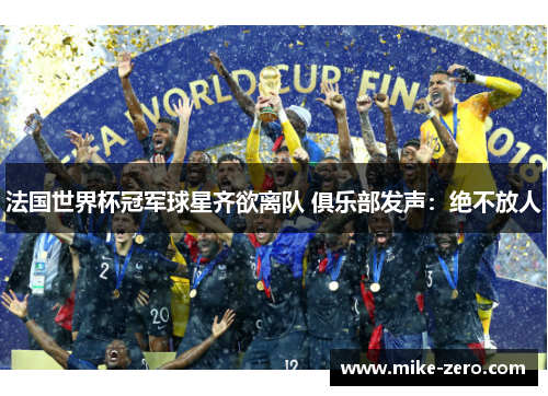 法国世界杯冠军球星齐欲离队 俱乐部发声：绝不放人
